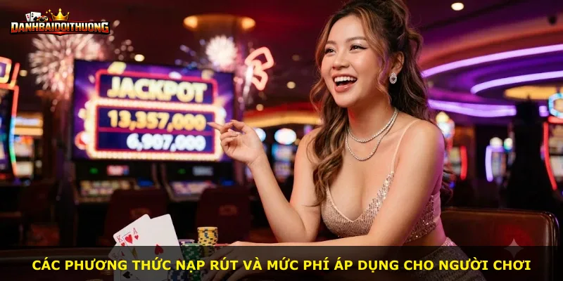Các phương thức nạp rút và mức phí áp dụng cho người chơi