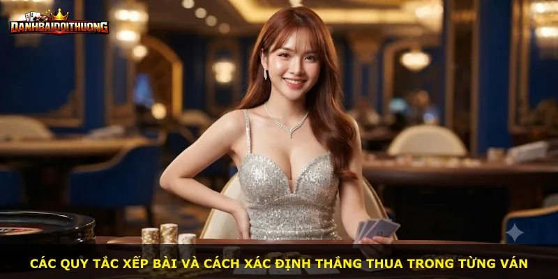 Các quy tắc xếp bài và cách xác định thắng thua trong từng ván