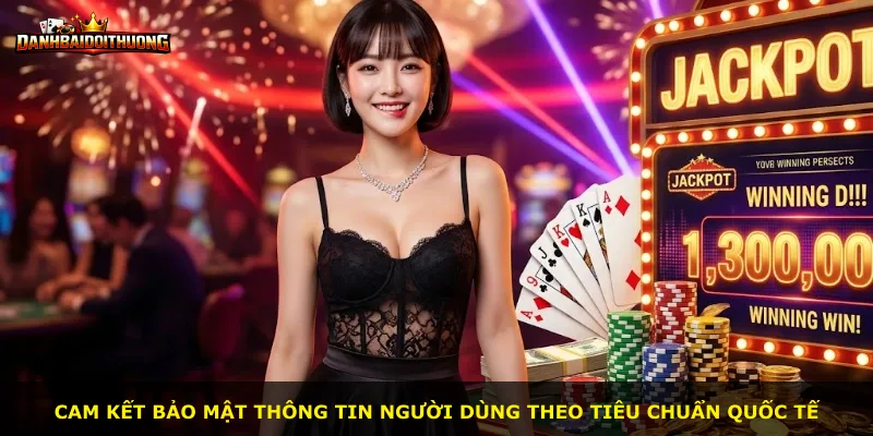 Cam kết bảo mật thông tin người dùng theo tiêu chuẩn quốc tế