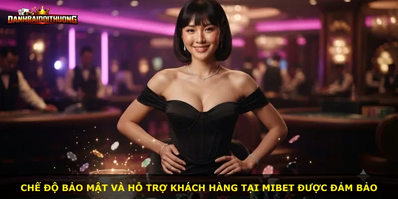 Chế độ bảo mật và hỗ trợ khách hàng tại Mibet được đảm bảo
