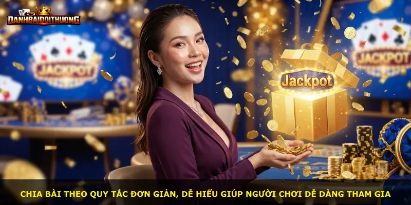 Chia bài theo quy tắc đơn giản, dễ hiểu giúp người chơi dễ dàng tham gia