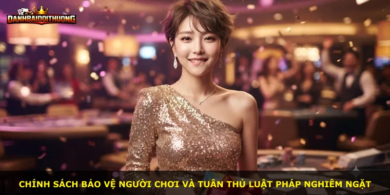 Chính sách bảo vệ người chơi và tuân thủ luật pháp nghiêm ngặt