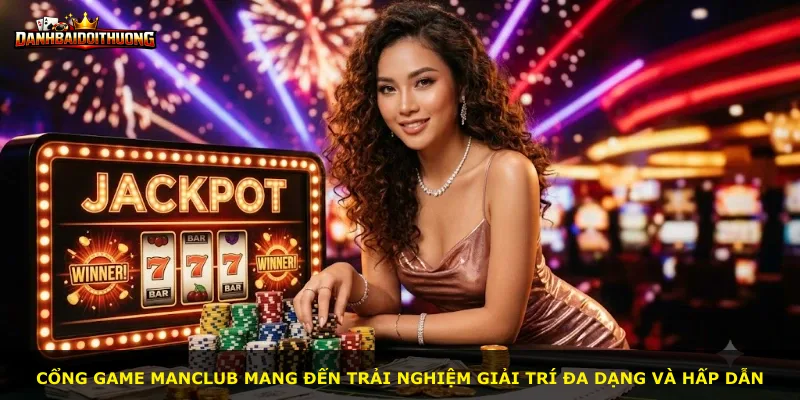 Cổng game Manclub mang đến trải nghiệm giải trí đa dạng và hấp dẫn