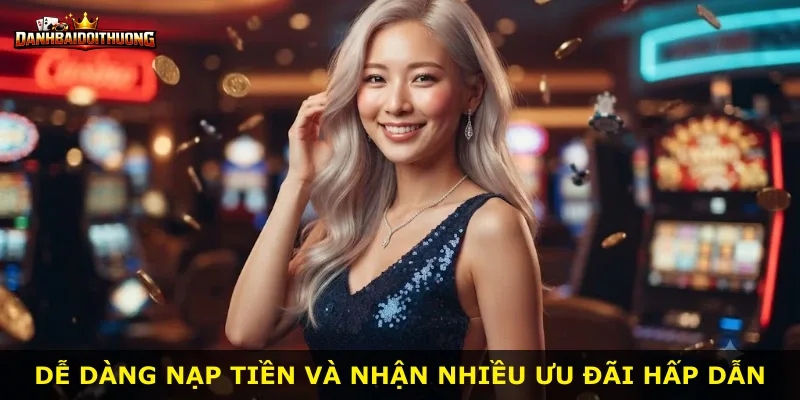 Dễ dàng nạp tiền và nhận nhiều ưu đãi hấp dẫn