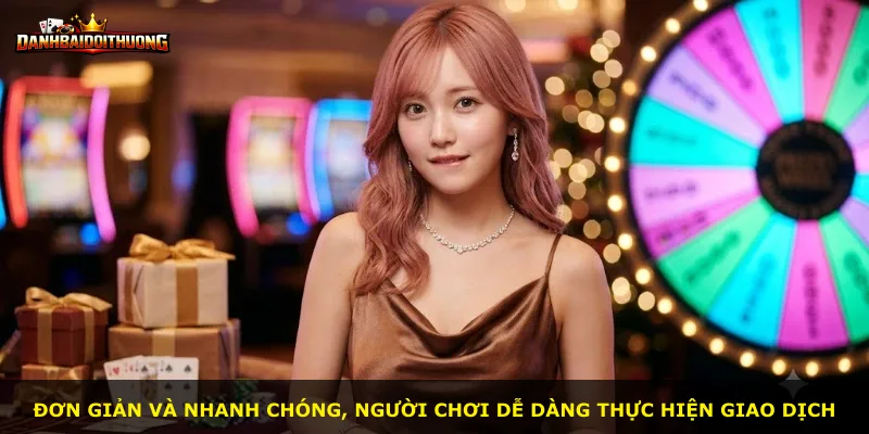 Đơn giản và nhanh chóng, người chơi dễ dàng thực hiện giao dịch