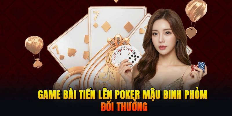 Game bài Tiến Lên Poker Mậu Binh Phỏm đổi thưởng