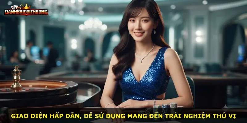 Giao diện hấp dẫn, dễ sử dụng mang đến trải nghiệm thú vị