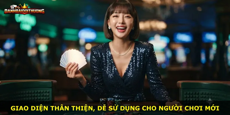 Giao diện thân thiện, dễ sử dụng cho người chơi mới