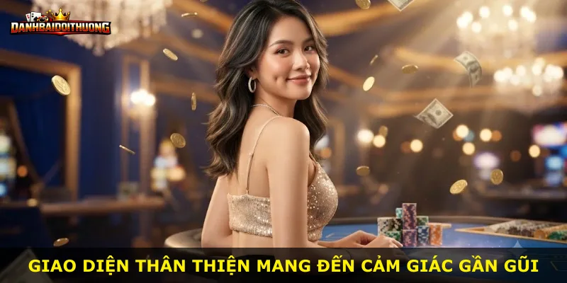 Giao diện thân thiện mang đến cảm giác gần gũi