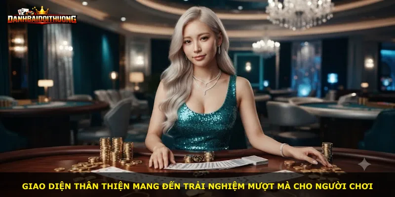 Giao diện thân thiện mang đến trải nghiệm mượt mà cho người chơi