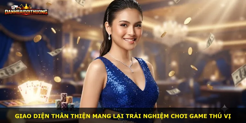 Giao diện thân thiện mang lại trải nghiệm chơi game thú vị
