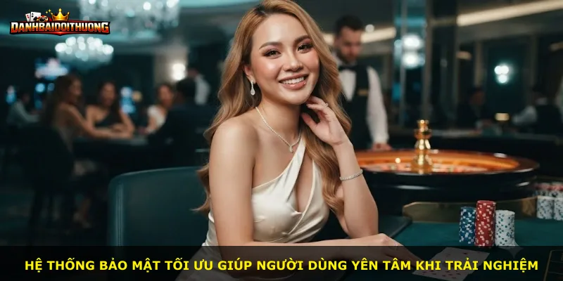 Hệ thống bảo mật tối ưu giúp người dùng yên tâm khi trải nghiệm