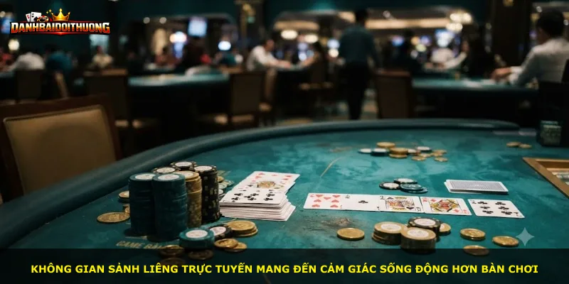 Không gian sảnh Liêng trực tuyến mang đến cảm giác sống động hơn bàn chơi