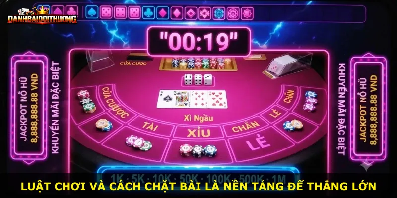 Luật chơi và cách chặt bài là nền tảng để thắng lớn
