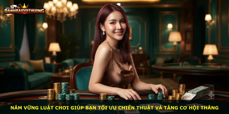 Nắm vững luật chơi giúp bạn tối ưu chiến thuật và tăng cơ hội thắng