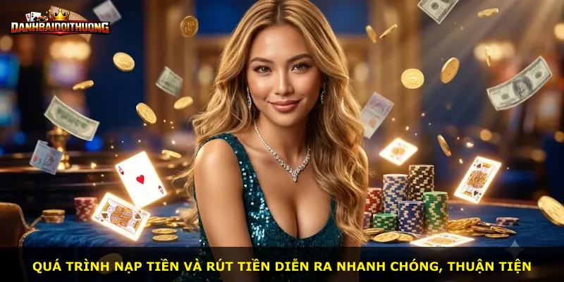 Quá trình nạp tiền và rút tiền diễn ra nhanh chóng, thuận tiện