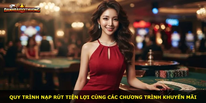 Quy trình nạp rút tiện lợi cùng các chương trình khuyến mãi