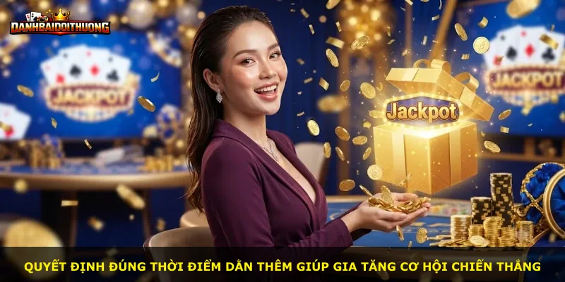 Quyết định đúng thời điểm dằn thêm giúp gia tăng cơ hội chiến thắng