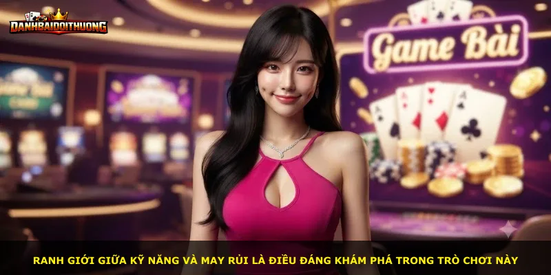 Ranh giới giữa kỹ năng và may rủi là điều đáng khám phá trong trò chơi này