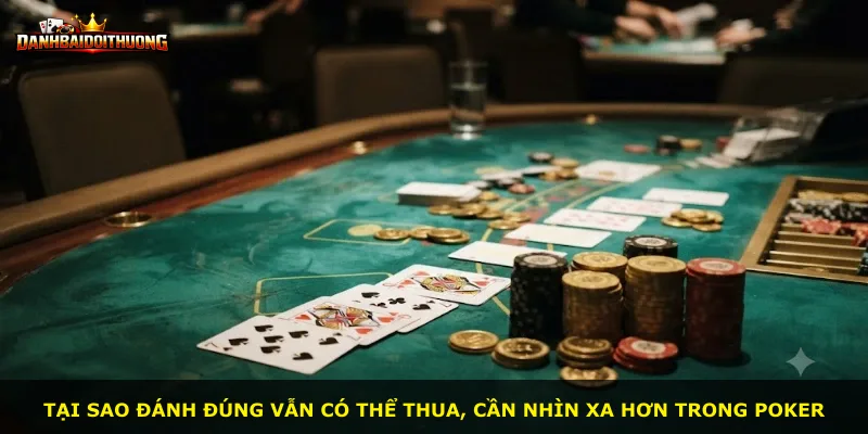 Tại sao đánh đúng vẫn có thể thua, cần nhìn xa hơn trong Poker