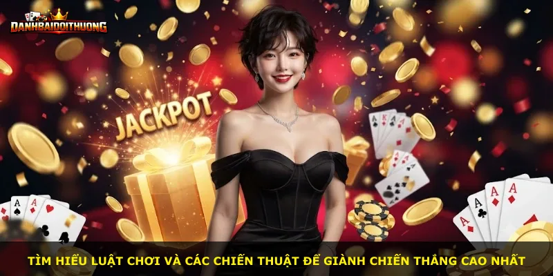 Tìm hiểu luật chơi và các chiến thuật để giành chiến thắng cao nhất