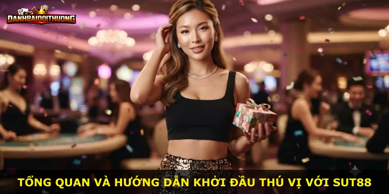 Tổng quan và hướng dẫn khởi đầu thú vị với Sut88