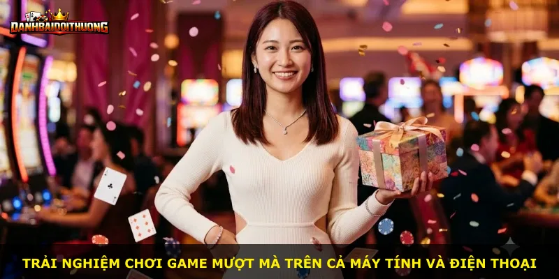 Trải nghiệm chơi game mượt mà trên cả máy tính và điện thoại