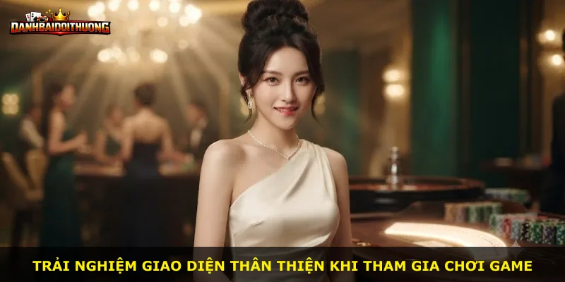 Trải nghiệm giao diện thân thiện khi tham gia chơi game