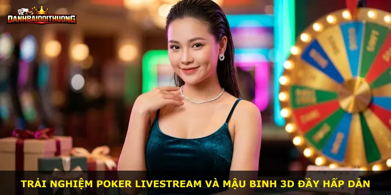 Trải nghiệm poker livestream và Mậu Binh 3D đầy hấp dẫn