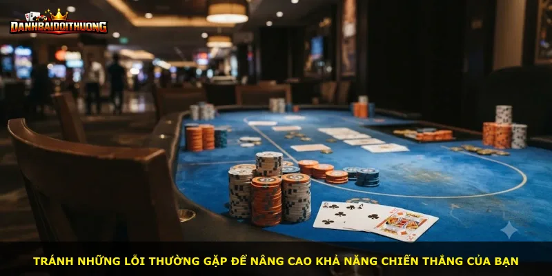 Tránh những lỗi thường gặp để nâng cao khả năng chiến thắng của bạn