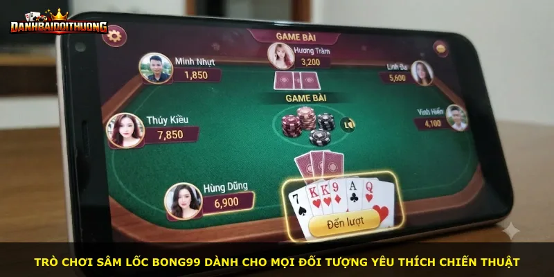 Trò chơi Sâm Lốc Bong99 dành cho mọi đối tượng yêu thích chiến thuật